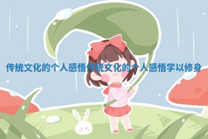 传统 🚍 文化的个人感悟 传统文化 🕷 的个人感悟学以修身