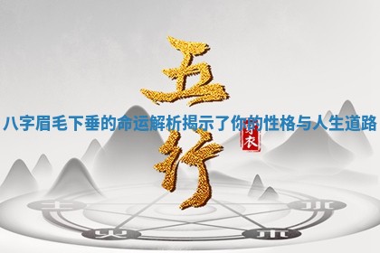 八 🗞 字眉毛下垂的命运解 👓 析揭示了你的性格与人生道路 八 🗞 字眉毛下垂的命运解 👓 析揭示了你的性格与人生道路