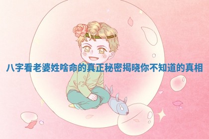 八字看老婆姓啥命的真正秘密揭晓你不 🐆 知道的真相 🏠