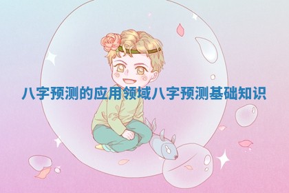 八字预测的应用领域_八字预测基 🌱 础 😾 知识 八字预测的应用领域_八字预测基 🌱 础 😾 知识
