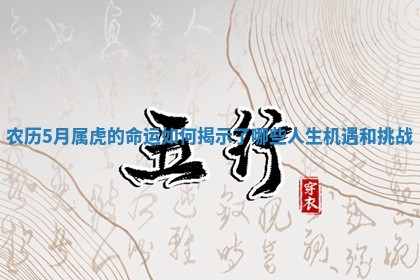农历5月属 🍱 虎的命运如何揭示了哪些 🎂 人生机遇和挑战 农历5月属 🍱 虎的命运如何揭示了哪些 🎂 人生机遇和挑战