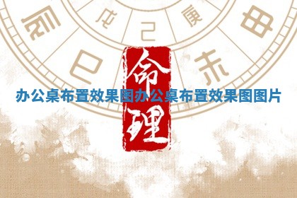办公桌布置效果图 办公桌 🦀 布置效果图图 🗿 片