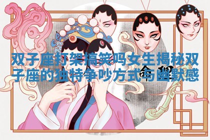 双子座打架搞笑吗女生揭秘双子座的独特争吵方 🐊 式与 🥇 幽默感