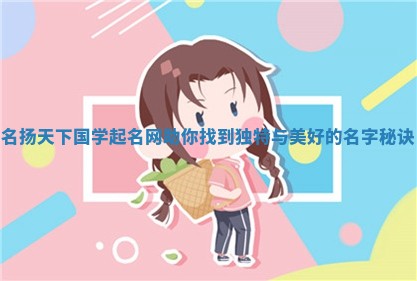 名 🕕 扬天下国学起名网助你找到独特与 🕗 美好的名字秘诀
