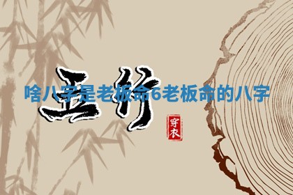 啥八字是老板命6 🍣 老板命的 🙋 八字