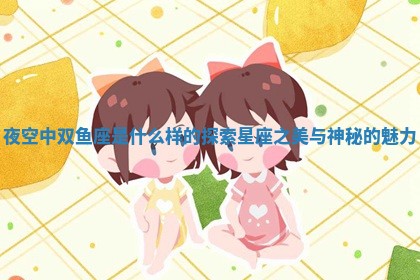 夜空中双鱼座是什么样的探索 🦩 星座之 👾 美与神秘的魅力