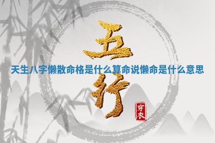 天生八字懒散 🎪 命格是什么 算命说懒命是什 🌀 么意思
