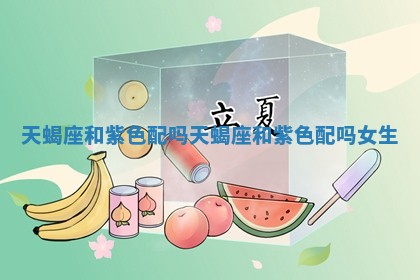 天蝎座和紫色配吗 天蝎 ⛄ 座和紫色配 📈 吗女生
