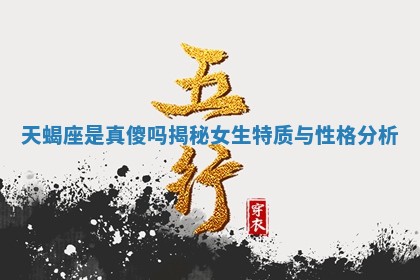 天蝎座是真傻 🤪 吗揭秘女生 🍊 特质与性格分析