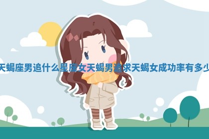 天蝎座男追 ⚽ 什么星座女 天蝎男追求天蝎女成功率 🐕 有多少