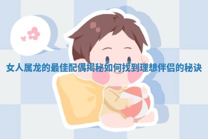 女人属龙的最佳配偶揭 🐱 秘如何找到理想伴 🏣 侣的秘诀