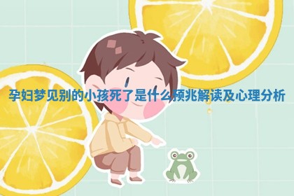 孕妇梦 🌶 见别的小孩死了是什么预兆解读 🍰 及心理分析