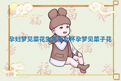 孕妇 👙 梦见菜花生男生 🎯 女_怀孕梦见菜子花