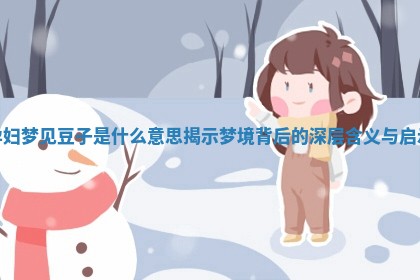 孕妇梦见豆子是什么意思 揭示梦境背后的 ⭐ 深层含义与 👆 启示 孕妇梦见豆子是什么意思 揭示梦境背后的 ⭐ 深层含义与 👆 启示