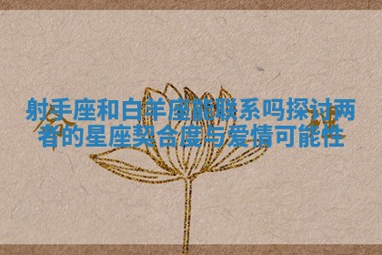 射手座和白羊座 🎏 能联系吗探讨两者的星座契合度与 🐍 爱情可能性