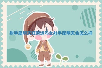 射手 ❓ 座明天旺财运吗女 😍 _射手座明天会怎么样
