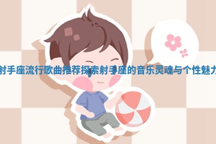 射手座流行歌 🌷 曲推 🕒 荐探索射手座的音乐灵魂与个性魅力