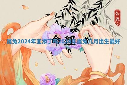 属兔20 🙏 24年宜添丁吗_ 🤠 2024年属兔几月出生最好