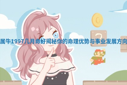 属牛1997几月命好揭秘你的命 🐛 理优势与事业发展方 💏 向