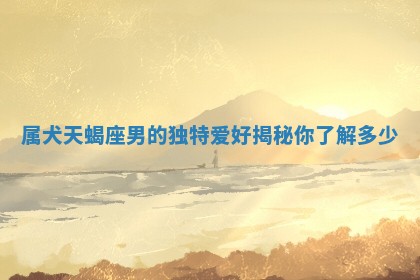 属犬天蝎座男的独 🔬 特爱好 🕰 揭秘你了解多少