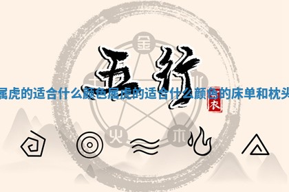 属虎的适 🐝 合什么颜色 属虎的适合什么 🚛 颜色的床单和枕头