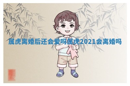 属虎离婚后还会爱吗 属虎202 💛 1会离婚吗 🔣