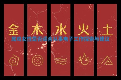 属鸡女性是否适合从事电 💜 子工作探索与建 💣 议