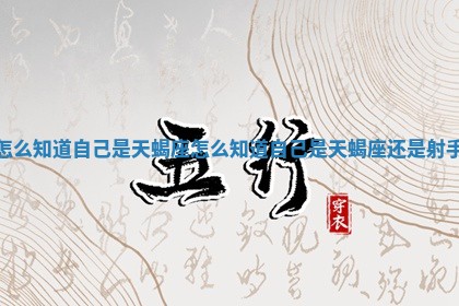 怎么知道自己是天蝎座 怎么知道自己是 🚓 天蝎座还是 🤤 射手