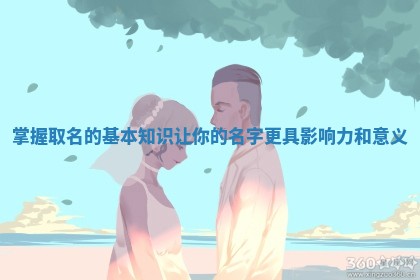 掌握取名 🌮 的基本知识让 😡 你的名字更具影响力和意义
