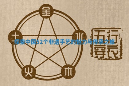 探索中国52个 🥓 非遗手艺 🚙 的魅力与传承之旅