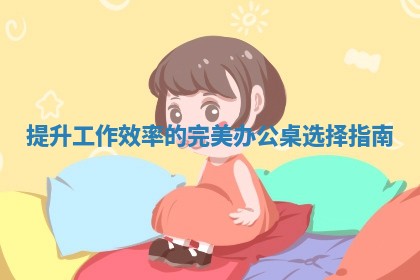 提升工作 💫 效率的完美办公桌选择指南 🌂