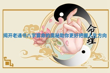 揭开老通书八字算命的奥秘助你更 📶 好把握人生方向 🈷 揭开老通书八字算命的奥秘助你更 📶 好把握人生方向 🈷
