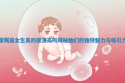 摩羯座女生真的很漂亮吗揭秘 🚻 她们的独特魅力 💧 与吸引力