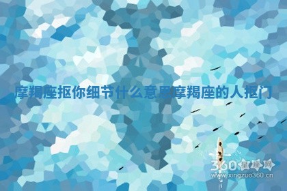 摩羯座抠你细节什么意思 摩羯座的 🛐 人 🔰 抠门
