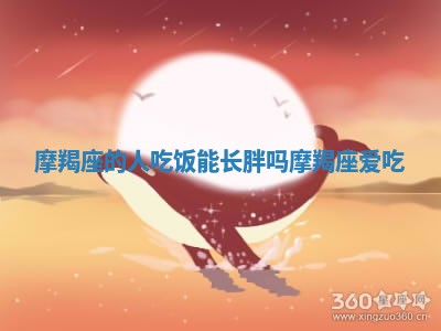 摩羯座的 🤝 人吃饭能长胖吗_摩羯座 🏆 爱吃