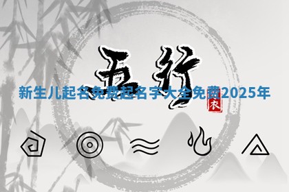 新 💛 生儿起名免费_起名字 📤 大全免费2025年