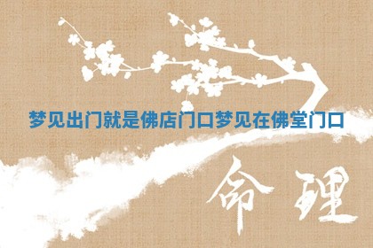 梦 💄 见出门就是佛店门口 梦见在 🔅 佛堂门口 梦 💄 见出门就是佛店门口 梦见在 🔅 佛堂门口