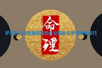 梦见别人给我放钥匙的含义解析与梦境解 🐐 读技 🎷 巧 梦见别人给我放钥匙的含义解析与梦境解 🐐 读技 🎷 巧