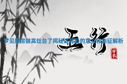 梦 🗿 见厨房做高灶台 🍙 了揭秘这背后的意义和象征解析