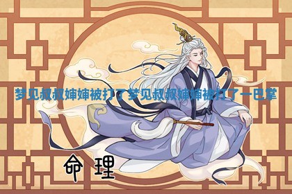 梦见叔叔婶婶被打了 梦见叔 💥 叔婶婶被打了 🚨 一巴掌