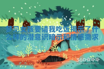 梦见女孩要请 📑 我吃饭揭示了什 💈 么样的潜意识暗示和情感需求