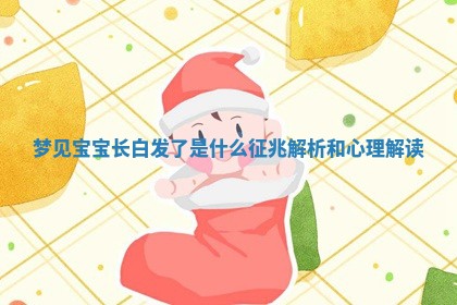 梦 🥜 见宝宝长白发了是什么征兆解析和心 🌼 理解读