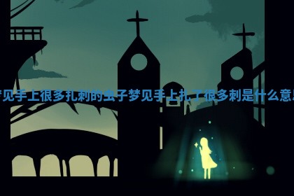 梦见手上很多扎刺的虫子 💞 梦见手上扎了很多刺是什么 🕳 意思