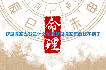梦见搬家丢钱是什么预兆_ ⛰ 梦见搬 🆙 家东西找不到了 梦见搬家丢钱是什么预兆_ ⛰ 梦见搬 🆙 家东西找不到了