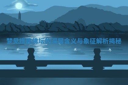 梦见搭建佛坛的深 🔡 层含义与象征解 🌧 析揭秘 梦见搭建佛坛的深 🔡 层含义与象征解 🌧 析揭秘