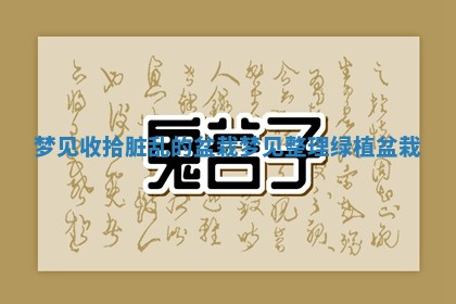 梦见收拾脏乱的盆 🍣 栽_梦见整理绿植盆 🚨 栽