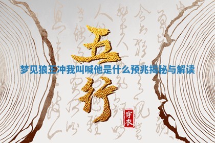 梦见狼王 💃 冲我叫喊 🥪 他是什么预兆揭秘与解读 梦见狼王 💃 冲我叫喊 🥪 他是什么预兆揭秘与解读