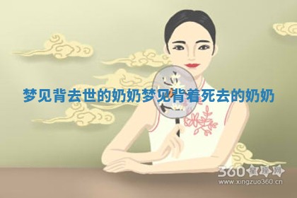 梦见背去世的奶奶_梦见背着死 💀 去 🏨 的奶奶 梦见背去世的奶奶_梦见背着死 💀 去 🏨 的奶奶
