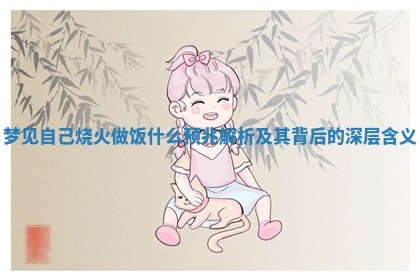 梦见自己烧火做饭什 🍖 么预兆解析及其背后 🏩 的深层含义