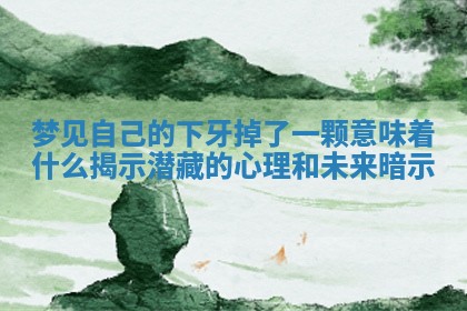 梦见 🚶 自己 ♐ 的下牙掉了一颗意味着什么揭示潜藏的心理和未来暗示